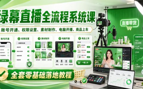 绿幕直播全流程系统课：账号开通权限设置素材制作电脑开播商品上车零基础实操教程