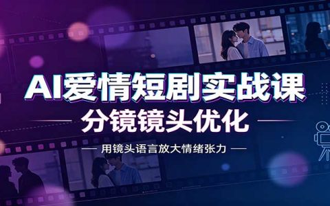 AI爱情短剧实战课：故事剧本创作，分镜镜头优化，智能体提示词