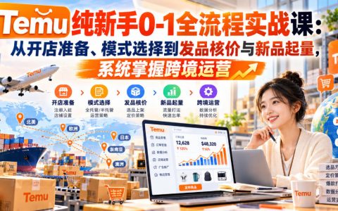 Temu新手0-1全流程实战：开店选品发品核价与新品起量运营课