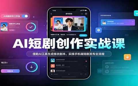 AI短剧创作实战课：AI剧本生成修改与手机发布全流程