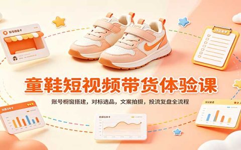 零基础童鞋短视频带货课：橱窗搭建+选品文案拍摄投流复盘