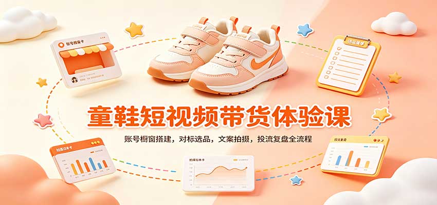零基础童鞋短视频带货课：橱窗搭建+选品文案拍摄投流复盘