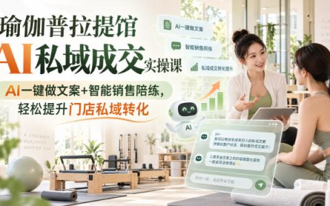 瑜伽普拉提馆AI私域成交实操课：AI文案+销售陪练，提升门店转化率