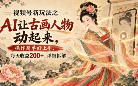 AI古画动起来视频号新玩法，零基础轻松变现200方法实操拆解