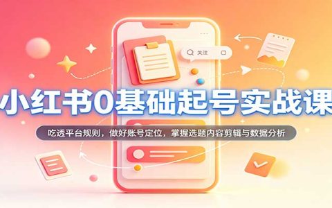 21天小红书0基础起号实操课：账号定位选题剪辑数据分析全流程