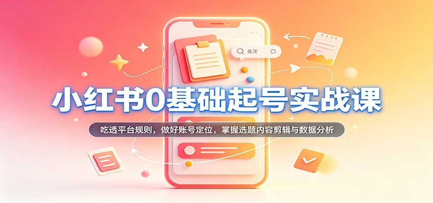 21天小红书0基础起号实操课：账号定位选题剪辑数据分析全流程