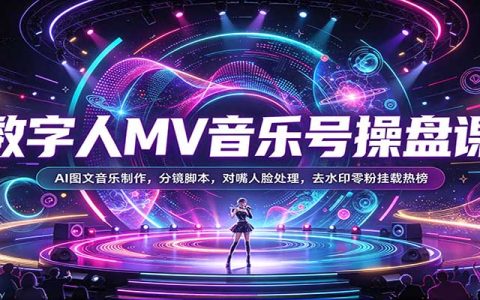 数字人MV音乐号操盘课：AI图文音乐制作+分镜脚本+对嘴人脸+去水印零粉挂载热榜