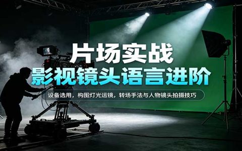 影视镜头语言进阶教程：设备构图灯光运镜转场与人物拍摄技巧