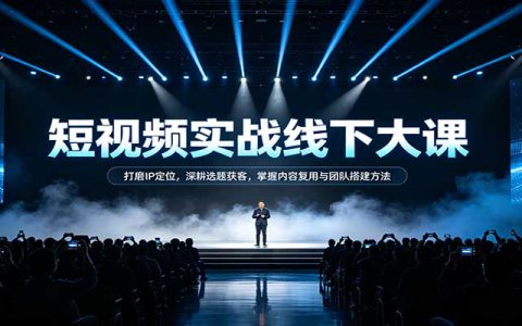 短视频实战线下大课：IP定位选题获客与内容复用团队搭建