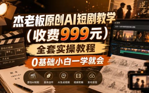杰老板原创AI短剧实操课，0基础小白从生成到成片全流程教学