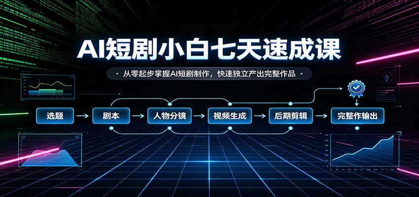 AI短剧制作教程:零基础7天速成,独立产出完整成片 AI短剧制作教程:零基础7天速成,独立产出完整成片