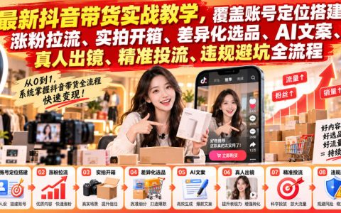 抖音带货全流程实战教学：账号定位选品AI文案投流违规避坑