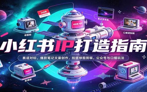 小红书IP打造指南：赛道对标+爆款笔记文案+拍摄修图剪辑+公众号口播