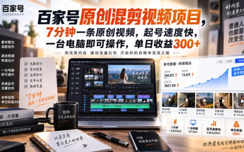百家号原创混剪视频项目：7分钟一条原创视频，一台电脑即可操作，单日收益300方法，新手可做多平台变现