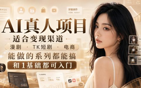 AI真人项目变现全攻略：漫剧短剧电商多场景应用，0基础入门到精通