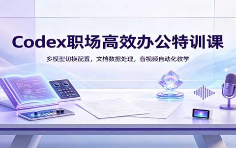 Codex职场高效办公特训：多模型切换配置与文档数据处理音视频自动化教学