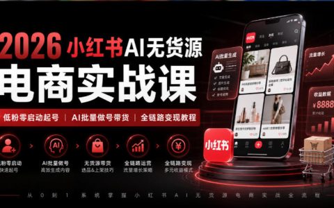 2026小红书AI无货源电商实战课｜零基础低粉起号+AI批量做号带货全链路