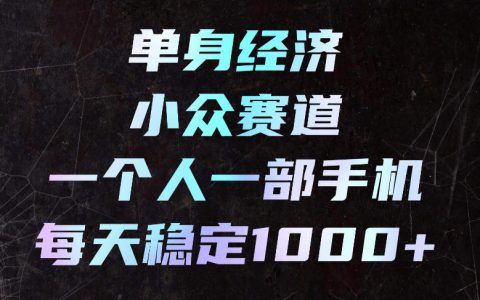单身经济冷门赛道，一个人手机副业变现100步骤0+，长期稳定可操作
