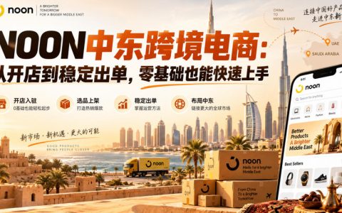 NOON中东跨境电商开店运营教程：零基础FBN/FBP实操，2026稳定出单