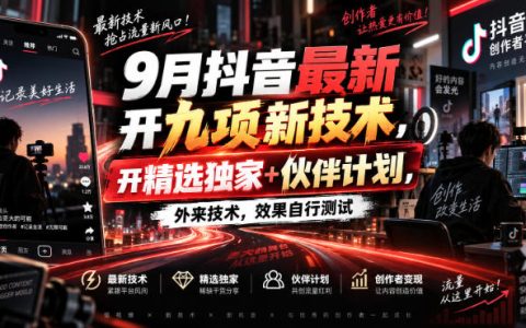 9月抖音最新开九项新技术，精选独家+伙伴计划剪辑实操