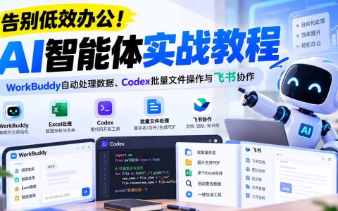 （21193期）【无水印】告别低效办公！《AI智能体实战教程》WorkBuddy自动处理数据、Codex批量文件操作与飞书协作