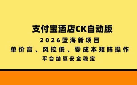 支付宝酒店ck自动版2026蓝海项目，高单价低风控低成本矩阵操作