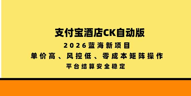 支付宝酒店ck自动版2026蓝海项目，高单价低风控低成本矩阵操作
