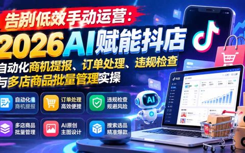 2026抖店AI自动化运营课：商机提报、订单处理、违规检查与多店商品批量管理实操
