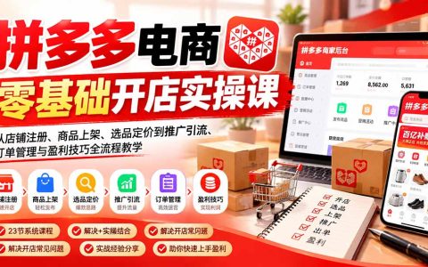 拼多多开店实操课：零基础选品上架到推广引流盈利全流程