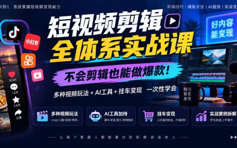 短视频剪辑全体系实战课：零基础AI制片+挂车带货变现