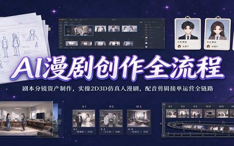AI漫剧创作全流程实战：剧本分镜资产制作+2D3D仿真人漫剧配音剪辑接单运营