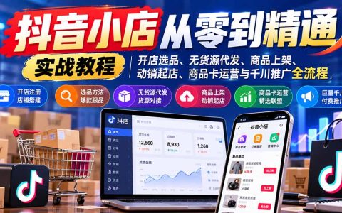 抖音小店从零到精通：开店选品无货源代发、动销起店与千川推广实战
