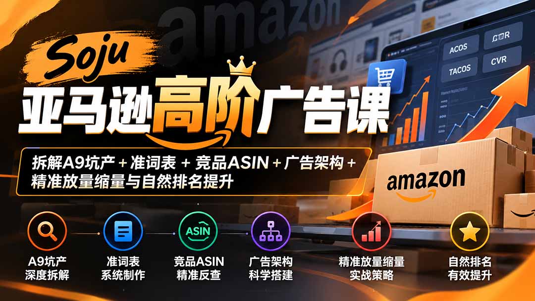 亚马逊高阶广告课Soju：A9坑产准词表竞品ASIN广告架构放量缩量自然排名