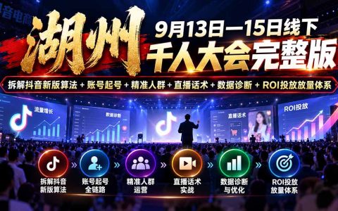 湖州抖音电商千人大会：新版算法起号+人群话术+数据诊断+ROI投放放量