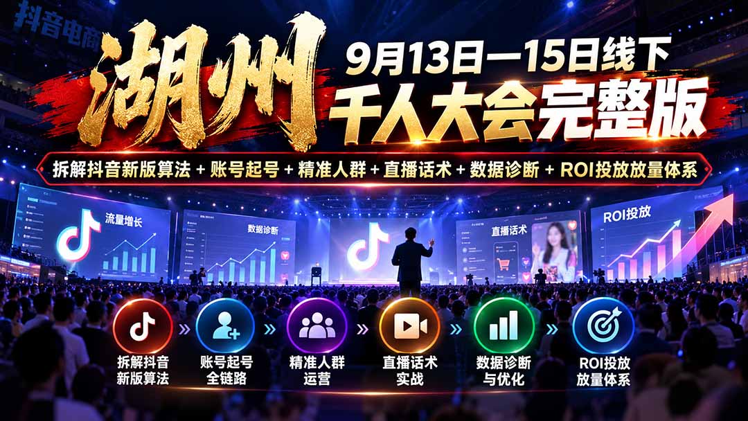 湖州抖音电商千人大会：新版算法起号+人群话术+数据诊断+ROI投放放量