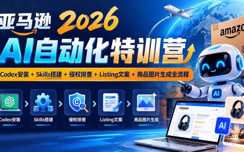 亚马逊2026AI自动化特训营：Codex安装+Skills搭建+侵权排查+Listing文案+商品图片生成全