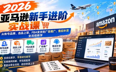 2026亚马逊新手实战：账号品牌+选品上架+FBA发货+广告推广全流程