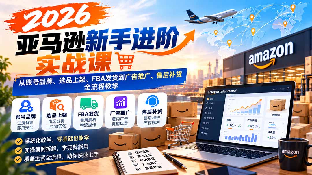 2026亚马逊新手实战：账号品牌+选品上架+FBA发货+广告推广全流程