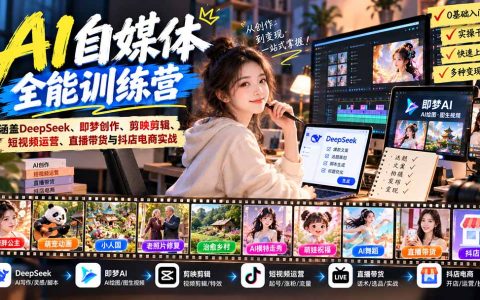 AI自媒体全能训练营：DeepSeek+即梦+剪映短视频运营直播带货抖店实战