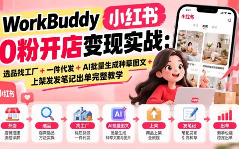 小红书0粉开店教程：WorkBuddy选品找工厂+AI批量图文出单