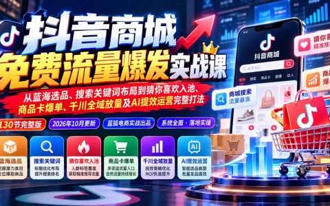 抖音小店免费流量实战：蓝海选品+搜索关键词+猜你喜欢入池+商品卡爆单+千川全域放量AI提效