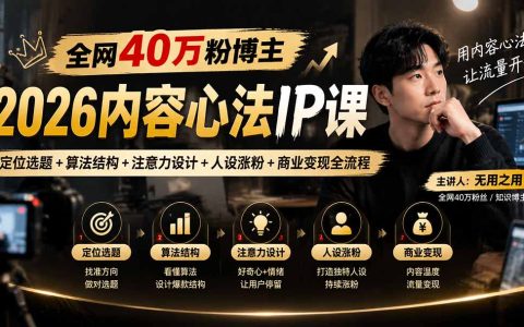 全网40万粉博主2026内容心法IP课：定位选题+算法结构+注意力设计+人设涨粉+商业变现全流程