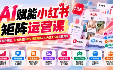 AI小红书矩阵获客课：账号基建+选题库+图文视频+AI工作流实操