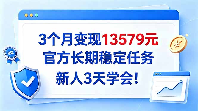 3个月变现13579元官方长期稳定任务新人3天学会实操教程