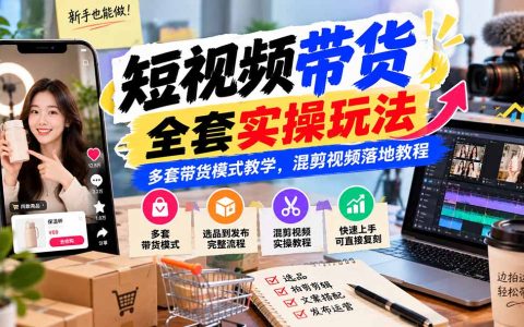 2026 短视频带货实操玩法+混剪教程，新手也能快速上手