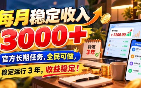 每月稳定收入300步骤0+的官方长期任务：全民可做、稳定运行3年收益稳定