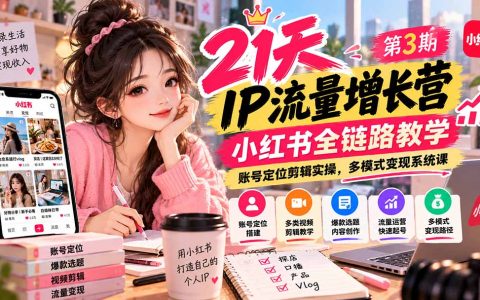 【无水印】21天IP流量增长营第3期：小红书全链路教学+账号定位剪辑实操+多模式变现