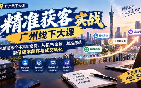 广州精准获客实战大课：超级个体案例拆解，低成本获客与成交转化