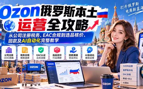 Ozon俄罗斯本土运营全攻略：OOO注册税务EAC合规选品核价回款AI提效