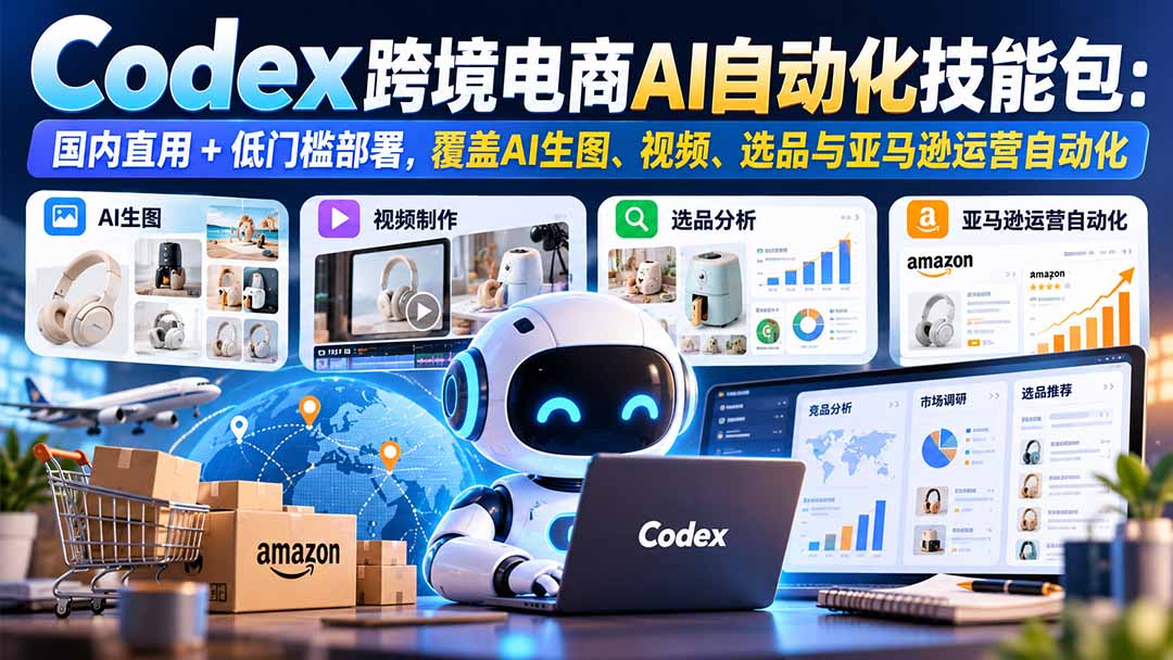 Codex跨境电商AI自动化技能包:亚马逊选品Listing生图视频全流程 Codex跨境电商AI自动化技能包:亚马逊选品Listing生图视频全流程